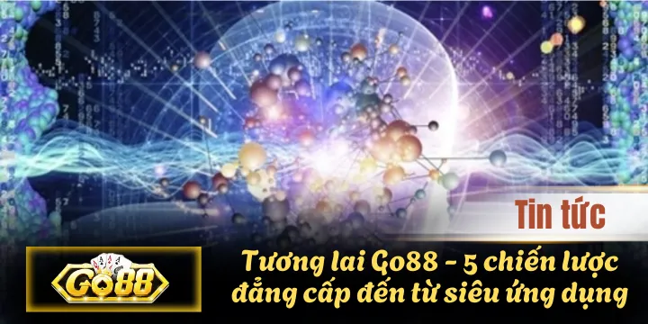 Tương lai Go88 – 5 chiến lược đẳng cấp đến từ siêu ứng dụng